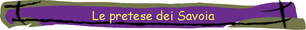 Le pretese dei Savoia