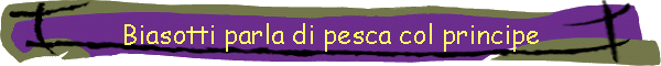 Biasotti parla di pesca col principe