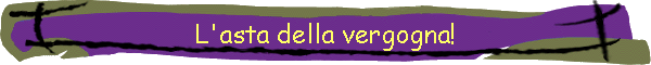 L'asta della vergogna!