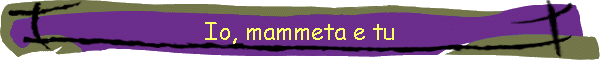 Io, mammeta e tu