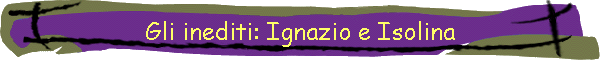 Gli inediti: Ignazio e Isolina