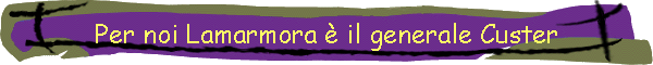 Per noi Lamarmora  il generale Custer