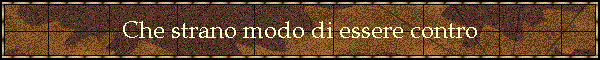 Che strano modo di essere contro